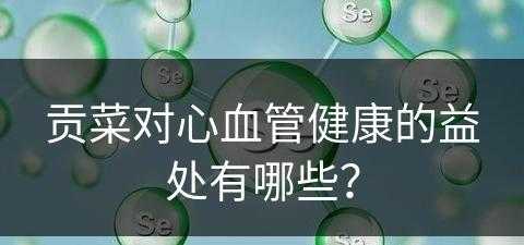 贡菜对心血管健康的益处有哪些？